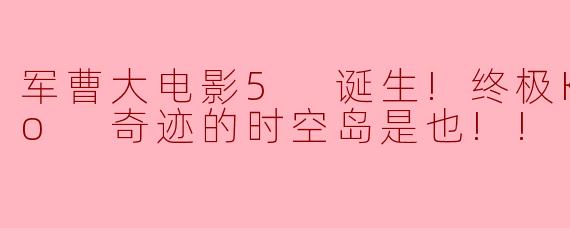 军曹大电影5 诞生!终极Keroro 奇迹的时空岛是也!!